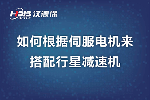 如何根据伺服电机来搭配行星减速机