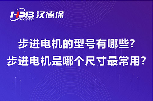 步进电机的型号有哪些？步进电机是哪个尺寸最常用？