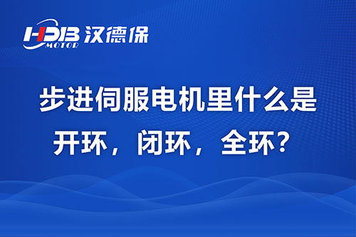 步进伺服电机里什么是开环，闭环，全环？