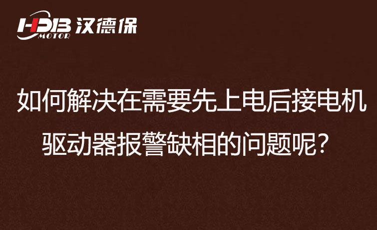 如何解决在需要先上电后接电机步进驱动器报警缺相的问题呢？