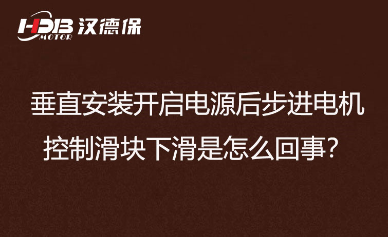 垂直安装开启电源后步进电机控制滑块下滑是怎么回事？