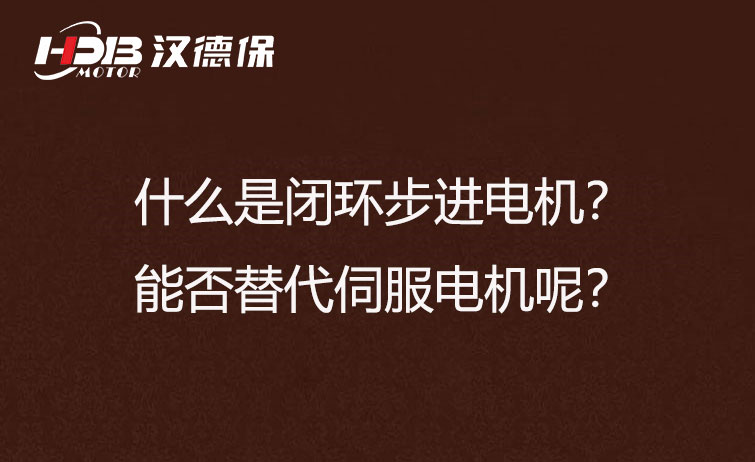 什么是闭环步进电机？能否替代伺服电机呢？