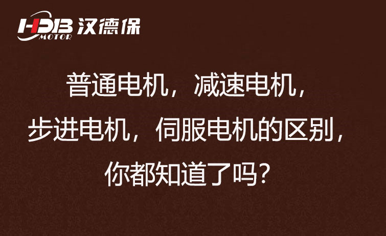 普通电机，减速电机，步进电机，伺服电机的区别，你都知道了吗？