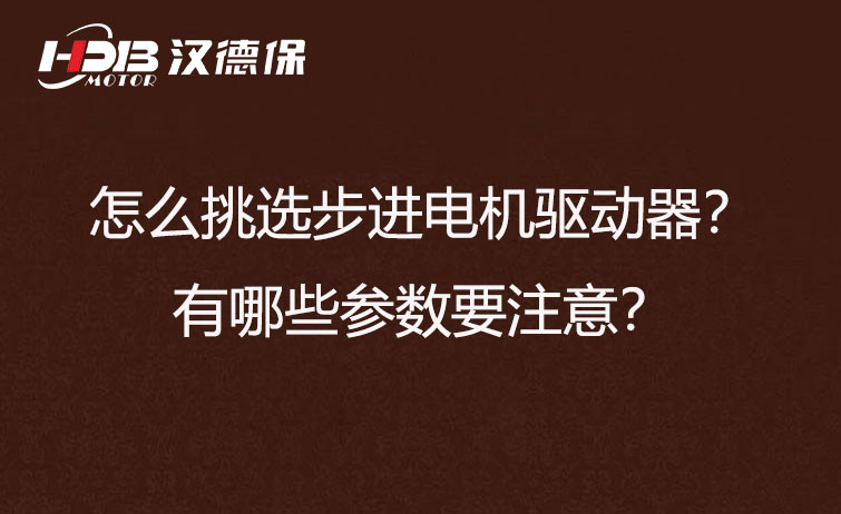 怎么挑选步进电机驱动器？有哪些参数要注意？